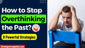How to Stop Overthinking the Past using 8 Powerful Strategies?